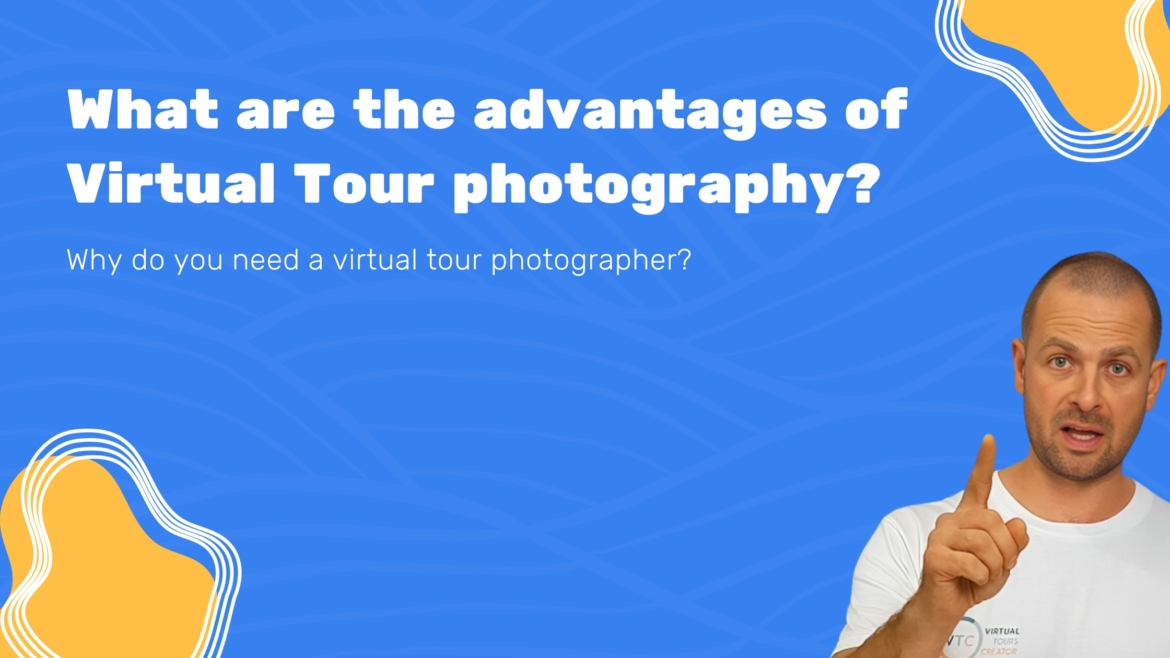 Why do you need a Virtual Tour Photographer? And what are the advantages of Virtual Tours Photography?