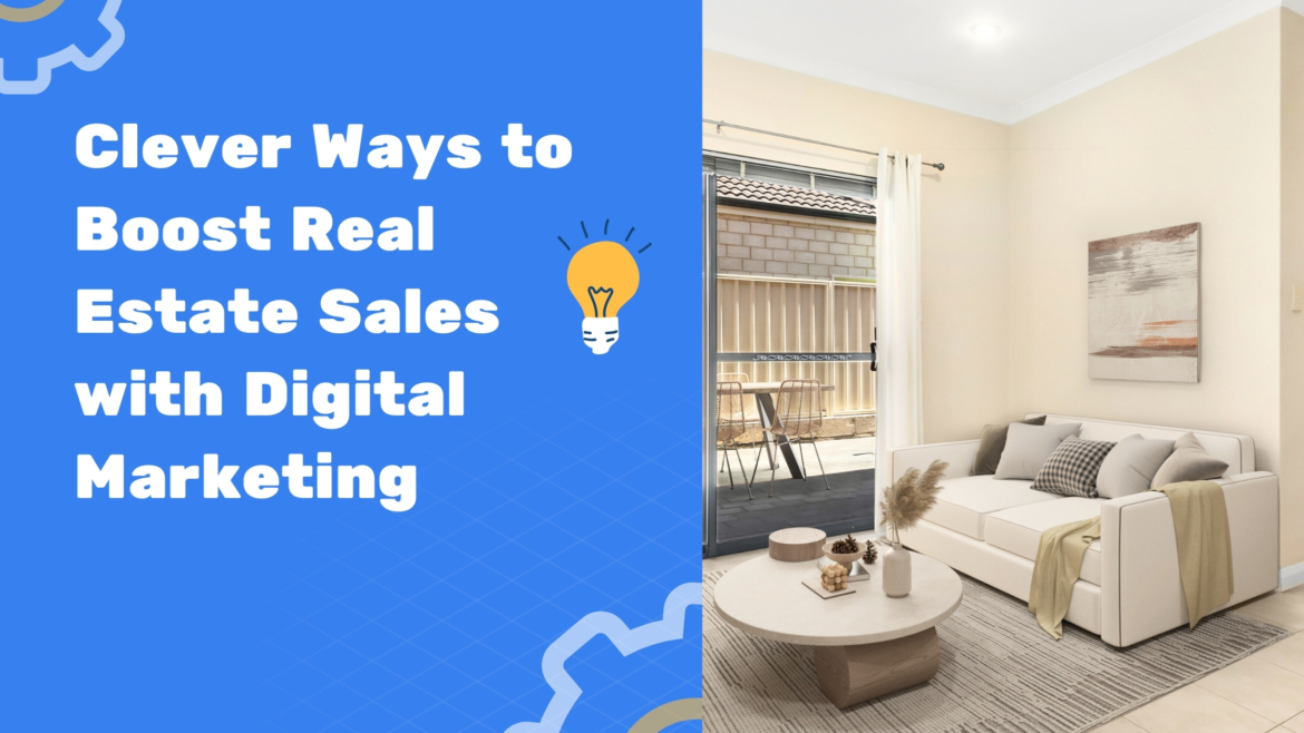 Clever Ways to Boost Real Estate Sales with Digital Marketing